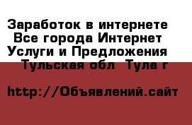 Заработок в интернете - Все города Интернет » Услуги и Предложения   . Тульская обл.,Тула г.
